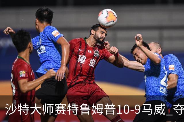 沙特大师赛特鲁姆普10-9马威 夺生涯排名赛第29冠